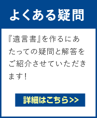 よくある疑問　『遺言書』を作るにあたって『遺言書の効力は？』『遺言書に種類があるの？』『費用はどのくらいかかるの？』など遺言書の疑問と解答をご紹介させていただきます！