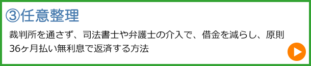 委任整理：裁判所を通さず、司法書士や弁護士の介入で、借金を減らし、原則36ヶ月払い無利息で返済する方法